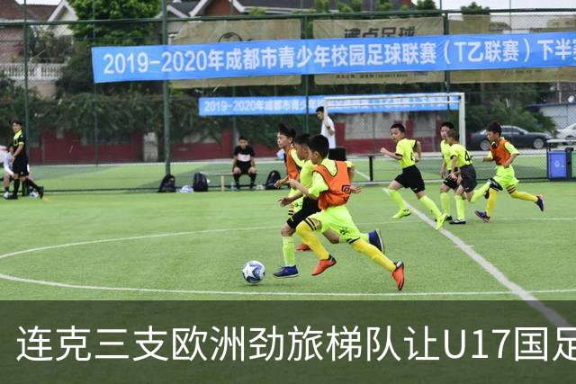 连克三支欧洲劲旅梯队让U17国足备受期待，这批足球少年能达到什么高度？